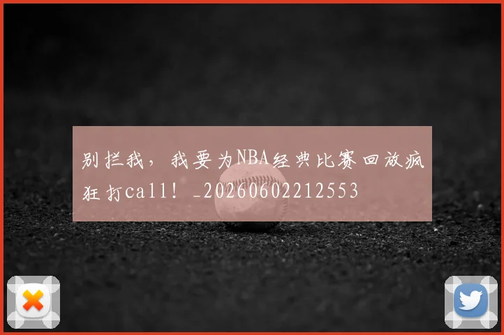 别拦我，我要为NBA经典比赛回放疯狂打call！_20260602212553