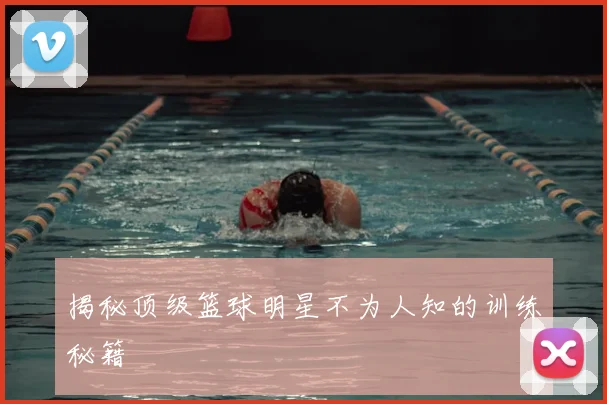 揭秘顶级篮球明星不为人知的训练秘籍