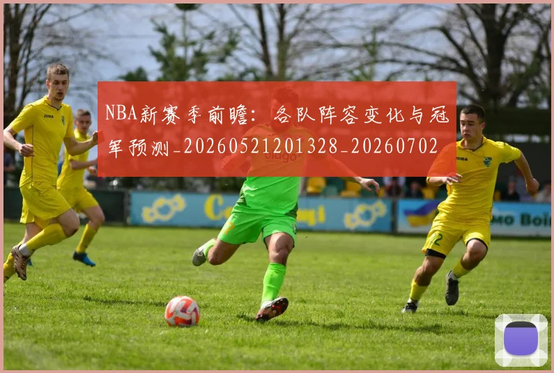 NBA新赛季前瞻：各队阵容变化与冠军预测_20260521201328_20260702165231