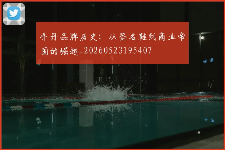 乔丹品牌历史:从签名鞋到商业帝国的崛起_20260523195407