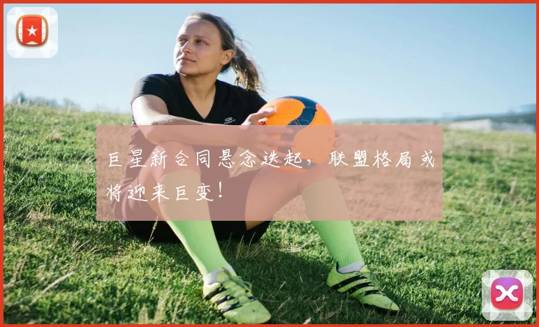 巨星新合同悬念迭起,联盟格局或将迎来巨变!