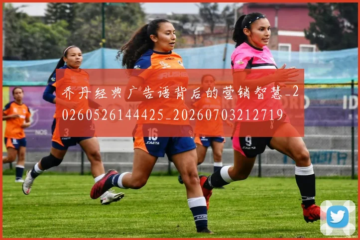 乔丹经典广告语背后的营销智慧_20260526144425_20260703212719