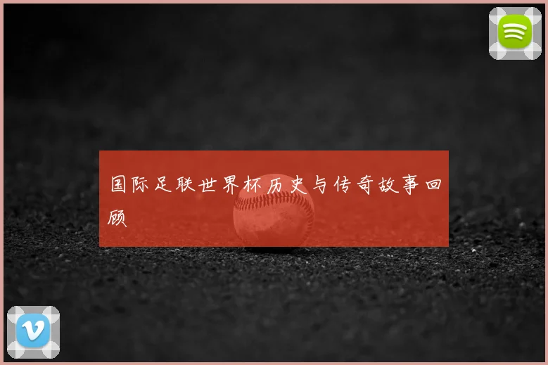 国际足联世界杯历史与传奇故事回顾