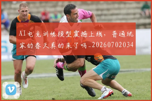 AI电竞训练模型震撼上线,普通玩家的春天真的来了吗_20260702034807