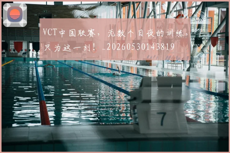 VCT中国联赛,无数个日夜的训练,只为这一刻!_20260530143819