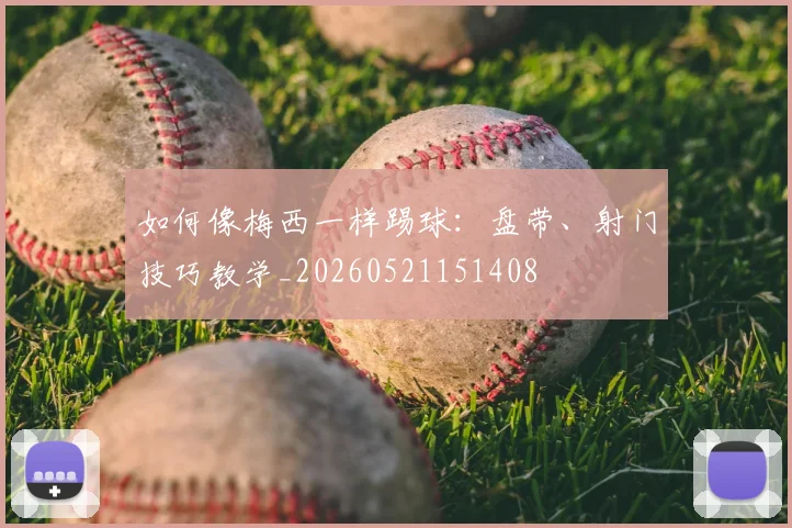 如何像梅西一样踢球:盘带、射门技巧教学_20260521151408