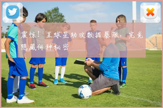 震惊!某球星助攻数据暴涨,究竟隐藏何种秘密