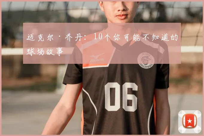 迈克尔·乔丹:10个你可能不知道的球场故事