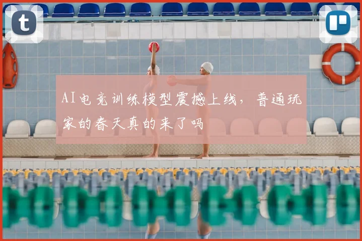 AI电竞训练模型震撼上线,普通玩家的春天真的来了吗
