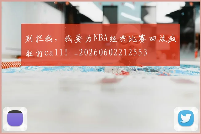 别拦我，我要为NBA经典比赛回放疯狂打call！_20260602212553