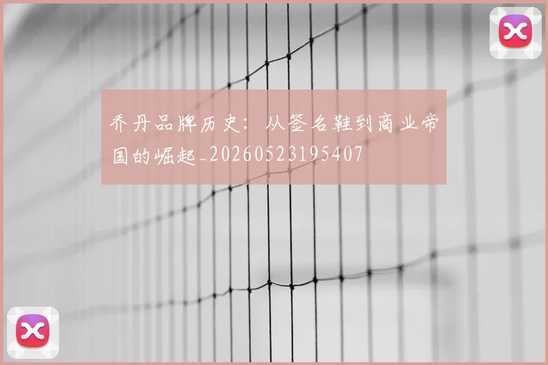 乔丹品牌历史:从签名鞋到商业帝国的崛起_20260523195407