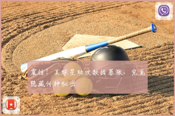 震惊！某球星助攻数据暴涨，究竟隐藏何种秘密