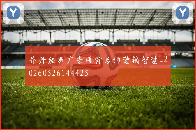 乔丹经典广告语背后的营销智慧_20260526144425