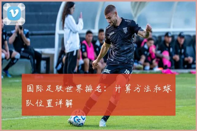 国际足联世界排名:计算方法和球队位置详解