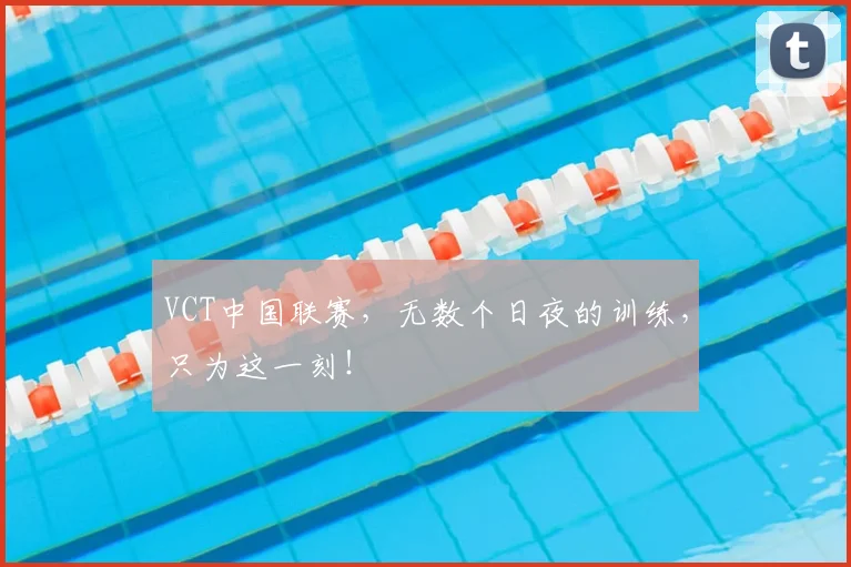 VCT中国联赛，无数个日夜的训练，只为这一刻！