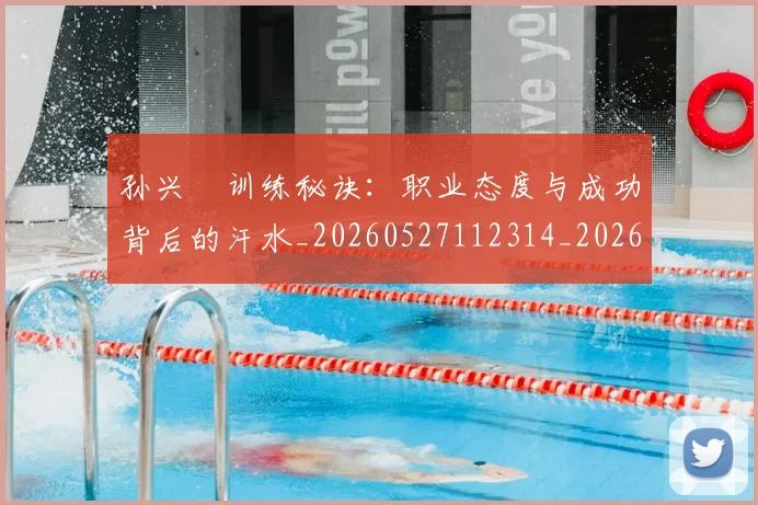 孙兴慜训练秘诀：职业态度与成功背后的汗水_20260527112314_20260707143912