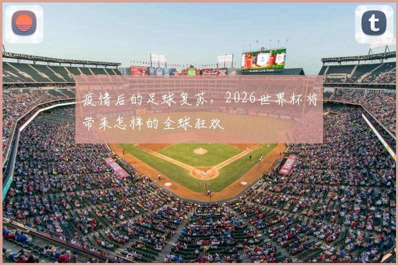 疫情后的足球复苏,2026世界杯将带来怎样的全球狂欢
