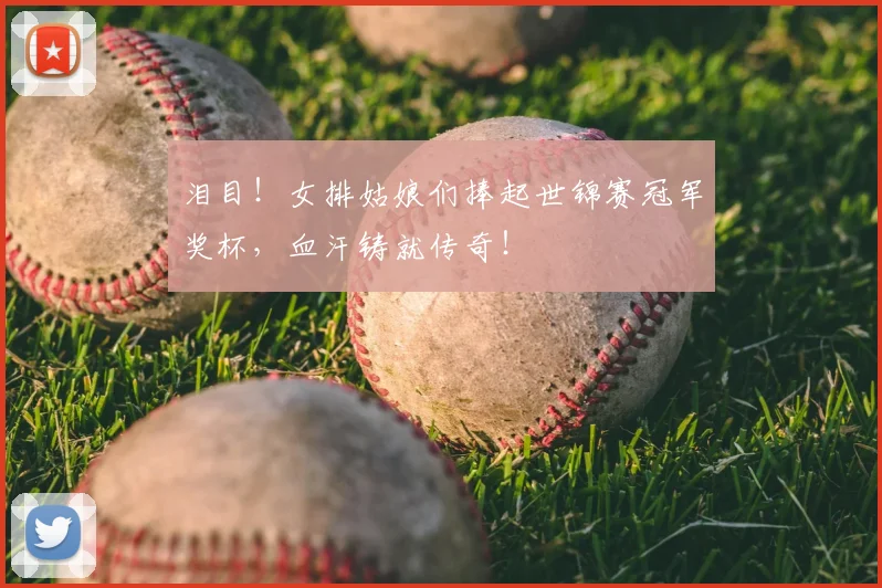 泪目！女排姑娘们捧起世锦赛冠军奖杯，血汗铸就传奇！