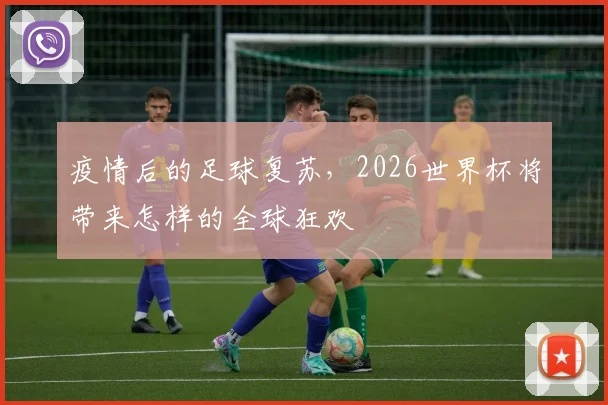 疫情后的足球复苏,2026世界杯将带来怎样的全球狂欢