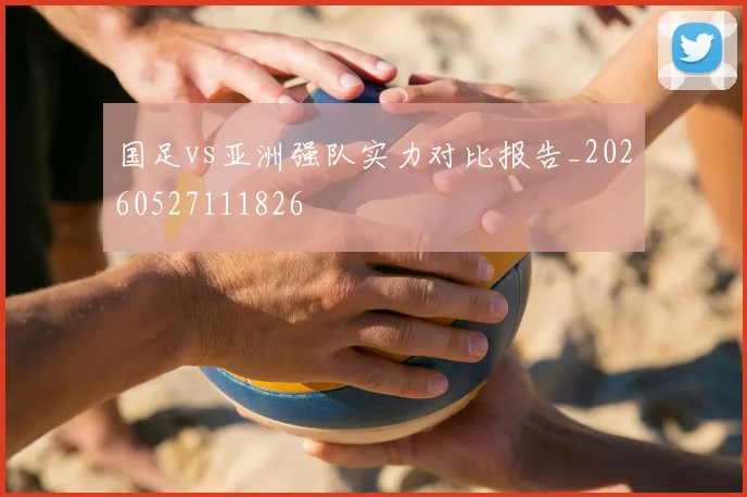国足vs亚洲强队实力对比报告_20260527111826